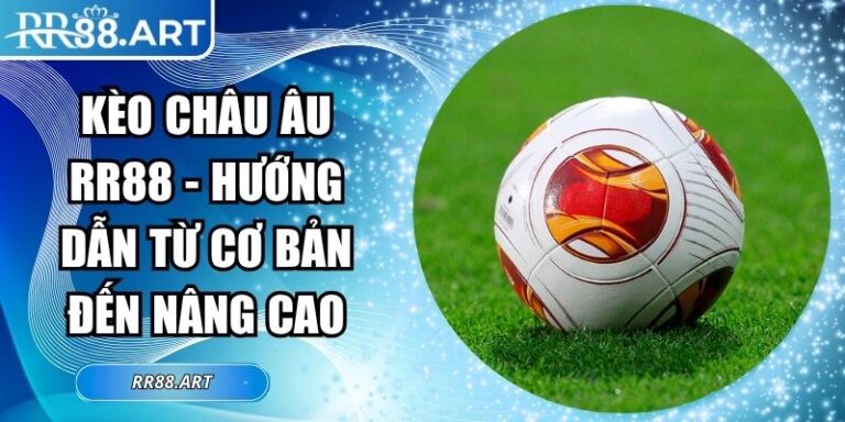 Kèo Châu Âu RR88 - Hướng Dẫn Từ Cơ Bản Đến Nâng Cao 2 Kèo châu âu RR88