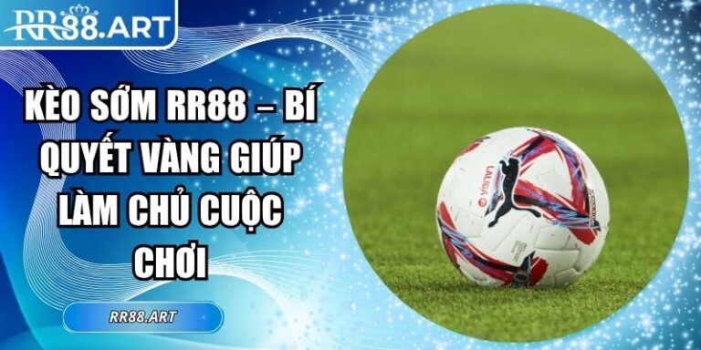 Kèo Sớm RR88 – Bí Quyết Vàng Giúp Làm Chủ Cuộc Chơi 5 kèo sớm RR88