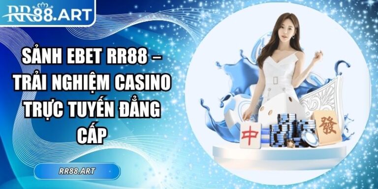 Sảnh EBET RR88 – Trải Nghiệm Casino Trực Tuyến Đẳng Cấp 3 sảnh EBET RR88